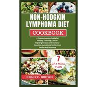 NON-HODGKIN LYMPHOMA DIET COOKBOOK: A COMPREHENSIVE GUIDE FOR HEALING FEATURING CANCER-FIGHTING RECIPES AND IMMUNE-BOOSTING INGREDIENTS FOR OPTIMAL HEALTH AND RECOVERY