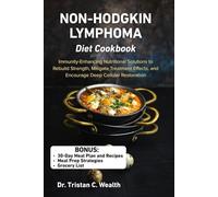 NON-HODGKIN LYMPHOMA DIET COOKBOOK: Immunity-Enhancing Nutritional Solutions to Rebuild Strength, Mitigate Treatment Effects, and Encourage Deep Cellular Restoration