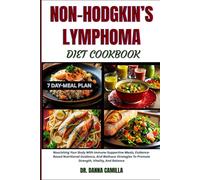 NON-HODGKIN’S LYMPHOMA DIET COOKBOOK: Nourishing Your Body With Immune-Supportive Meals, Evidence-Based Nutritional Guidance, And Wellness Strategies To Promote Strength, Vitality, And Balance