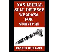 Non-Lethal Self-Defense Weapons For Survival: The Ultimate Buyer's Guide On The Most Effective Yet Non-Lethal Self-Defense Weapons That Can Save Your Life