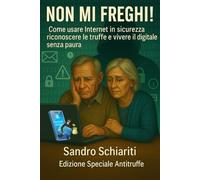 NON MI FREGHI!: Come usare Internet in sicurezza riconoscere le truffe e vivere il digitale senza paura