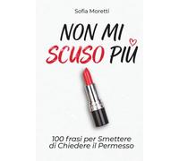 Non mi scuso più: 100 Frasi per Smettere di Chiedere il Permesso