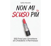 Non mi scuso più: 100 Frasi per Smettere di Chiedere il Permesso