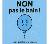 NON pas le bain !: livre pour aider les tout-petits à apprécier le moment où il doit se laver. (Les Lucioles Intérieures)