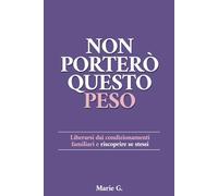 Non Porterò Questo Peso: Liberarsi dai Condizionamenti Familiari e Riscoprire Se Stessi