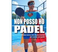 Non posso… Ho Padel: Guida ironica alla sopravvivenza nel mondo del padel