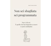 Non sei sbagliata, sei programmata: Non è chi sei. È quello che hai imparato a essere (e puoi cambiarlo)