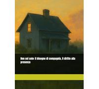 Non sei solo: il bisogno di compagnia, il diritto alla presenza