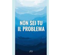 Non sei tu il problema: Riconosci l'ansia, affrontala e riprendi il controllo della tua vita.