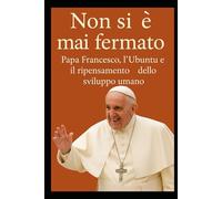 Non si è mai fermato. Papa Francesco, l’Ubuntu e il ripensamento dello sviluppo umano