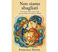 Non siamo sbagliati: come gestire casa, coppia e figli dopo una diagnosi di Autismo e ADHD: Scene reali, dialoghi possibili, check-list ed errori da evitare per vivere la quotidianità con più serenità