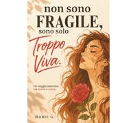 Non Sono Fragile, Sono Solo Troppo Viva: Un Viaggio dalla Mente al Cuore