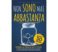 Non Sono Mai Abbastanza: Ritrova la fiducia in te stesso e impara a credere nel tuo valore, con esercizi pratici e parole che ti accompagnano ogni giorno
