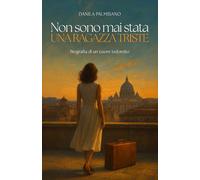 NON SONO MAI STATA UNA RAGAZZA TRISTE: Biografia di un cuore indomito