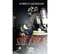 NON SONO UN EROE: Memorie di un Vigile del Fuoco
