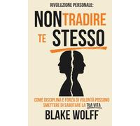 Non tradire te stesso: Come disciplina e forza di volontà possono smettere di sabotare la tua vita (Rivoluzione Personale)