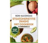 NONALCOHOLIC STEATOHEPATITIS (NASH) DIET COOKBOOK: A Complete Guide to Antioxidant-Rich and Anti-Inflammatory Diet Recipes with Smart Meal Plan for Liver Health