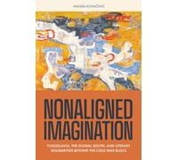 Nonaligned Imagination : Yugoslavia, the Global South, and Literary Solidarities Beyond the Cold War Blocs