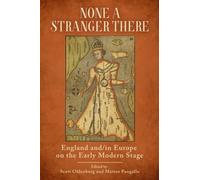 None a Stranger There : England and/in Europe on the Early Modern Stage