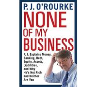 None of My Business: P.J. Explains Money, Banking, Debt, Equity, Assets, Liabilities and Why He's Not Rich and Neither Are You