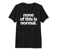 None of This is Normal Tshirt Men Women Funny Sarcastic Premium T-Shirt