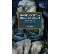 None So Fit to Break the Chains: Marx’s Ethics of Self-Emancipation (Historical Materialism)