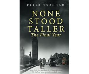 None Stood Taller - The Final Year: WW2 Historical Fiction interwoven with inspirational reality