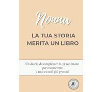 Nonna, la tua storia merita un libro: Un diario da completare in 52 settimane per raccontare la tua vita, trasmettere i tuoi ricordi e condividere la ... la Festa della Nonna, Natale o il compleanno
