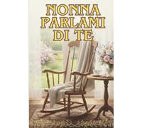 Nonna Parlami di te: Diario Guidato con Oltre 100 Domande per Scrivere la Storia di Vita e creare l'Eredità per le Generazioni. (Ricordi di Famiglia)