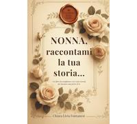Nonna, raccontami la tua storia…: Un libro da completare con i tuoi ricordi, per lasciare una parte di te.