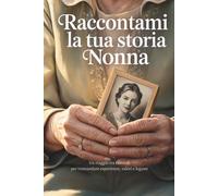 Nonna, raccontami la tua storia: Un viaggio tra i ricordi per tramandare esperienze, valori e legami.