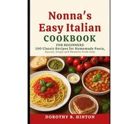 Nonna’s Easy Italian Cookbook for Beginners: 100 Classic Recipes for Homemade Pasta, Sauces, Soups and Desserts from Italy