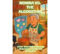 NONNA VS. THE ALGORITHM: A Digital Food Fight: A Feel-Good Italian Comedy About Pasta, Family, and Going Viral