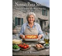 Nonna's Pasta Secrets: Homemade Authentic Italian Recipes Made Easy Delicious, simple, and truly Italian. Perfect for beginners