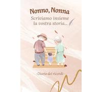 Nonno, Nonna - Scriviamo insieme la vostra storia in questo diario dei ricordi: Quaderno di scrittura, compilato dai nonni per il loro nipote