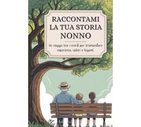 Nonno, raccontami la tua storia: Un viaggio tra i ricordi per tramandare esperienze, valori e legami