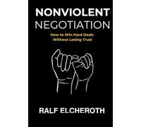 NONVIOLENT NEGOTIATIONS: How to Win Hard Deals Without Losing Trust