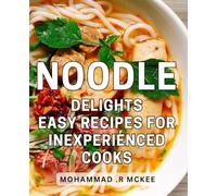 Noodle Delights: Easy Recipes for Inexperienced Cooks: From Novice to Master: Effortless for Home Looking to Impress with Flavorful Dishes.