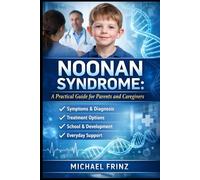 Noonan Syndrome: A Practical Guide for Parents and Caregivers: Understanding Symptoms, Diagnosis, Treatment Options, and Everyday Support