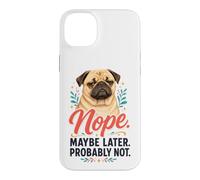 Nope Maybe Later Probably Not - Pug Lover Case for iPhone 14 Plus