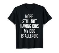 Nope still not having kids my dog is allergic T-Shirt