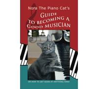 Nora The Piano Cat's Guide To Becoming A Good Musician: Or How To Get Good At Anything Hard