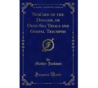 Nor'ard of the Dogger, or Deep-Sea Trials and Gospel Triumphs (Classic Reprint)
