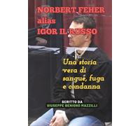 NORBERT FEHER alias IGOR IL RUSSO: Una storia vera di sangue, fuga e condanna