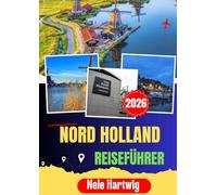 NORD HOLLAND REISEFÜHRER 2026: Ihre unverzichtbare Reise durch Amsterdam, Haarlem, Alkmaar, Volendam, Marken, Zandvoort, historische Kanäle, Küstenstrände, niederländische Dörfer und lokale Kultur