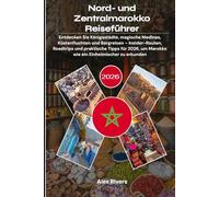 Nord- und Zentralmarokko Reiseführer 2026: Entdecken Sie Königsstädte, magische Medinas, Küstenfluchten und Bergreisen - Insider-Routen, Roadtrips und ... um Marokko wie ein Einheimischer zu erkunden