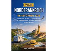 Nordfrankreich Roadtrip Reiseführer 2026: Côte d’Opale, Picardie & Calais entdecken - die schönsten Routen, Strände, Geheimtipps, Familienausflüge, ... und praktische Reiseplanung für Auto & Camper