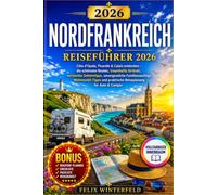 Nordfrankreich Roadtrip Reiseführer 2026: Côte d’Opale, Picardie & Calais entdecken - die schönsten Routen, traumhafte Strände, versteckte ... und praktische Reiseplanung für Auto & Camper