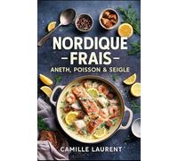 Nordique Frais - Aneth, Poisson & Seigle : recettes de cuisine scandinave faciles et saines: 60 recettes iodées, fraîches et croustillantes, menus ... brunch et apéros nordiques pour le quotidien