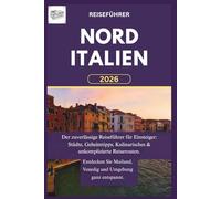 NORDITALIEN REISEFÜHRER 2026: Der zuverlässige Reiseführer für Einsteiger: Städte, Geheimtipps, Kulinarisches & unkomplizierte Reiserouten. Entdecken Sie Mailand, Venedig und Umgebung ganz entspannt